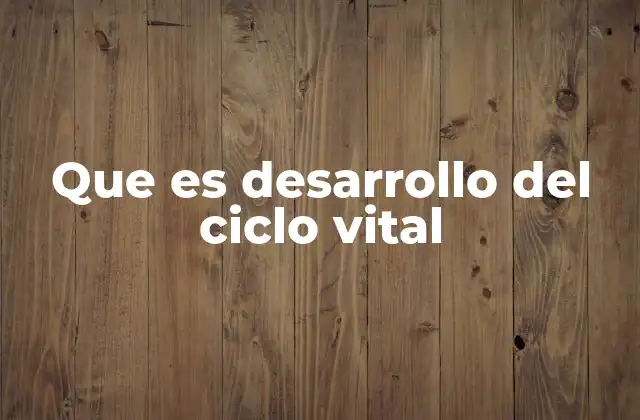 Que es Desarrollo Del Ciclo Vital