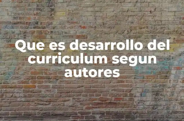 Que es Desarrollo Del Curriculum Segun Autores
