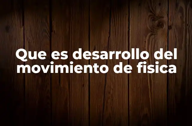 Que es Desarrollo Del Movimiento de Fisica