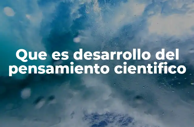 Que es Desarrollo Del Pensamiento Cientifico