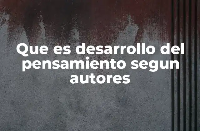 Que es Desarrollo Del Pensamiento Segun Autores