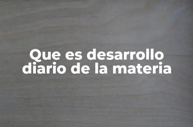 Que es Desarrollo Diario de la Materia