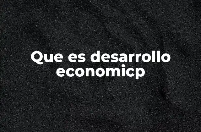 Que es Desarrollo Economicp