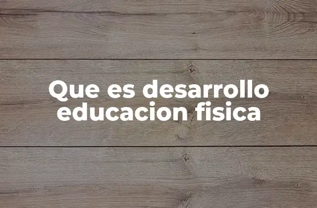 Que es Desarrollo Educacion Fisica