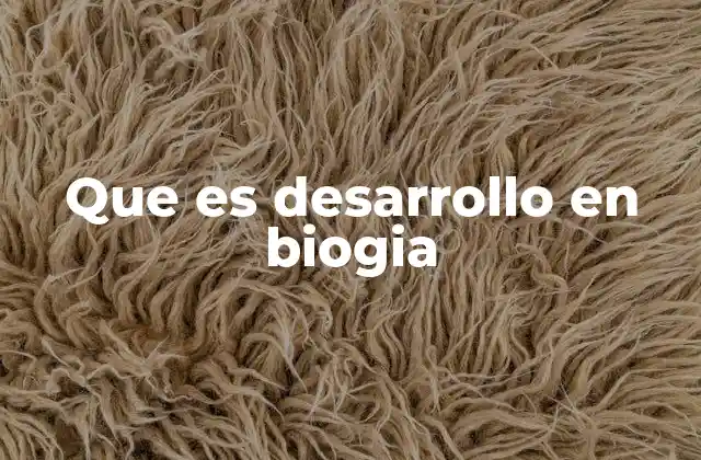 Que es Desarrollo en Biogia