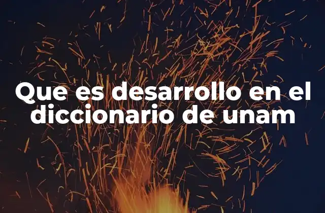 Que es Desarrollo en el Diccionario de Unam
