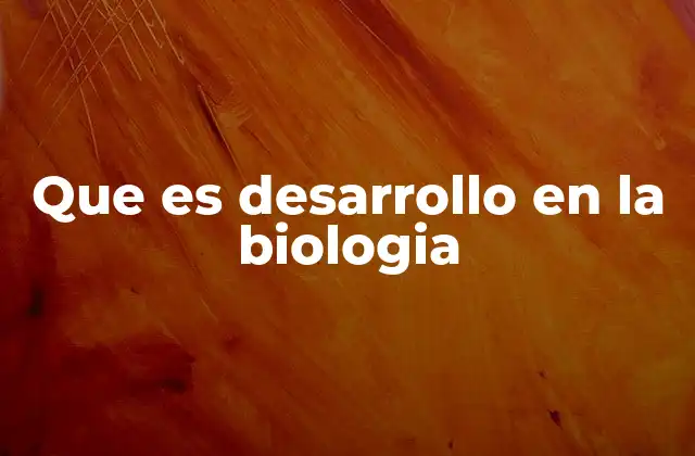 Que es Desarrollo en la Biologia