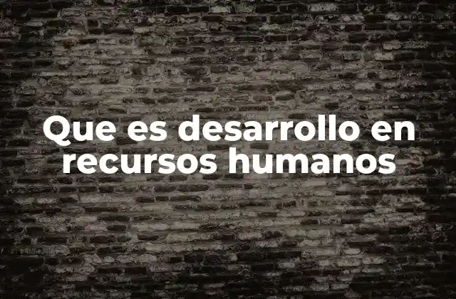 Que es Desarrollo en Recursos Humanos