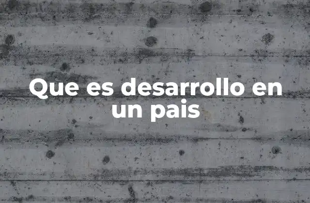 Que es Desarrollo en un Pais