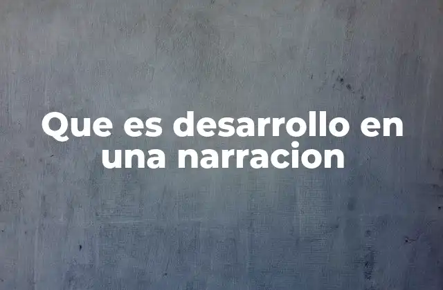 Que es Desarrollo en una Narracion