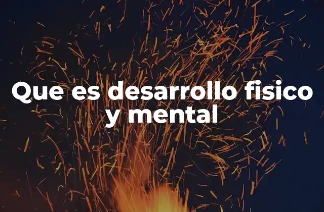 Que es Desarrollo Fisico y Mental