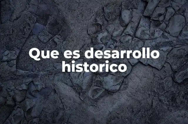 Que es Desarrollo Historico
