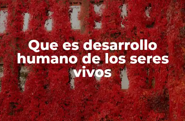 Que es Desarrollo Humano de los Seres Vivos