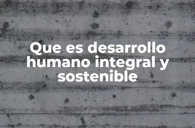 Que es Desarrollo Humano Integral y Sostenible