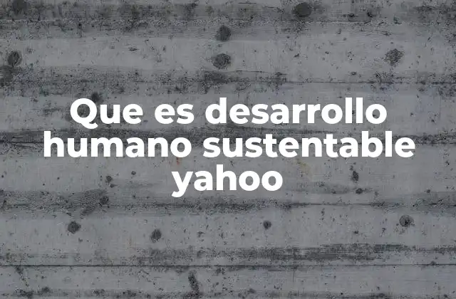Que es Desarrollo Humano Sustentable Yahoo
