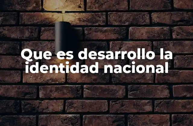 Que es Desarrollo la Identidad Nacional