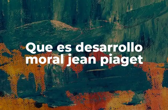 Que es Desarrollo Moral Jean Piaget