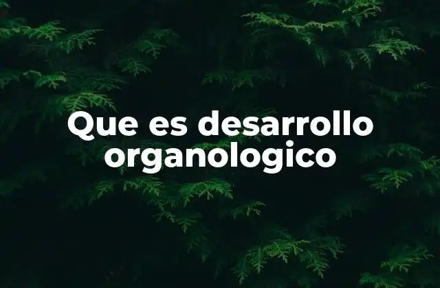 Que es Desarrollo Organologico