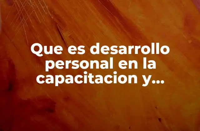 Que es Desarrollo Personal en la Capacitacion y Desarrollo