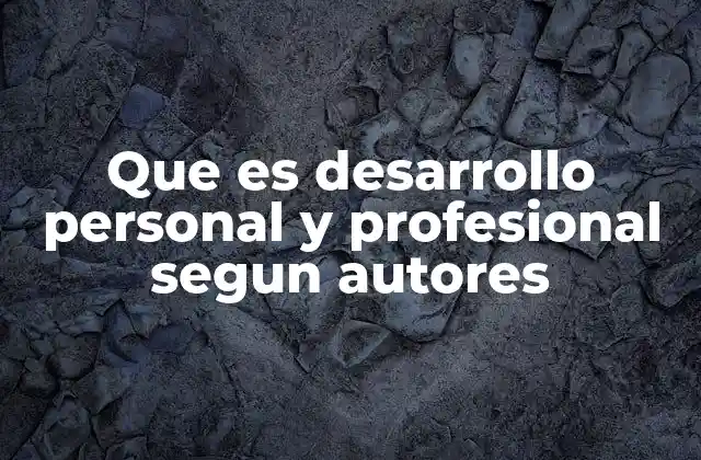 Que es Desarrollo Personal y Profesional Segun Autores