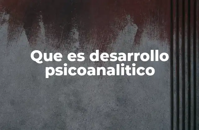 Que es Desarrollo Psicoanalitico 2 La evolución psíquica a lo largo de la vida