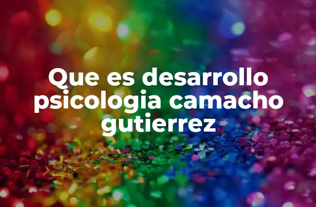 Que es Desarrollo Psicologia Camacho Gutierrez