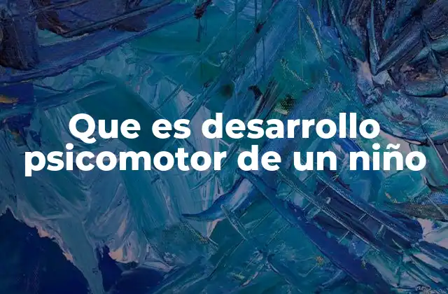 La evolución del desarrollo psicomotor en etapas de la vida