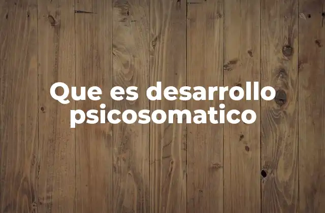 Que es Desarrollo Psicosomatico