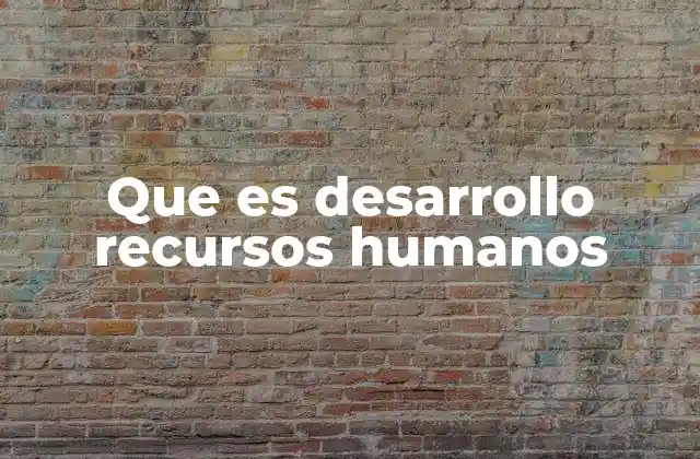 Que es Desarrollo Recursos Humanos