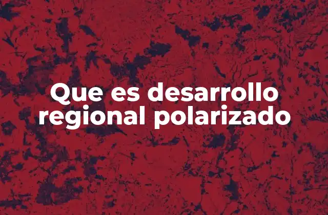 Que es Desarrollo Regional Polarizado