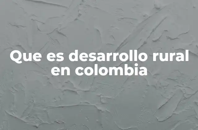 Que es Desarrollo Rural en Colombia