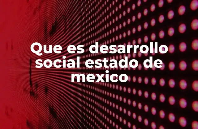 El enfoque integral del desarrollo social en el Estado de México