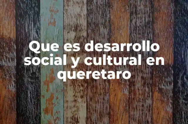Que es Desarrollo Social y Cultural en Queretaro