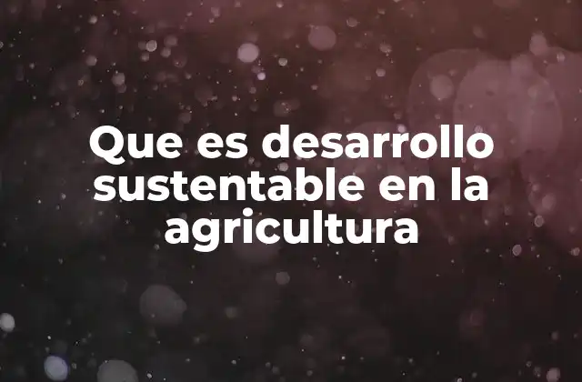 Que es Desarrollo Sustentable en la Agricultura