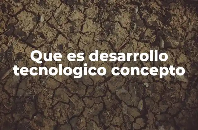 Que es Desarrollo Tecnologico Concepto
