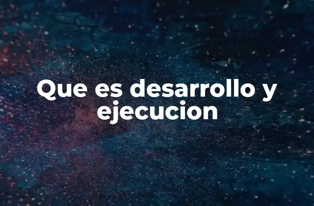 Que es Desarrollo y Ejecucion