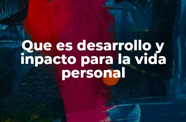 Que es Desarrollo y Inpacto para la Vida Personal