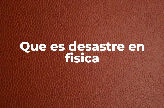 Que es Desastre en Fisica