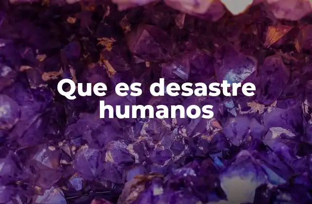 Que es Desastre Humanos