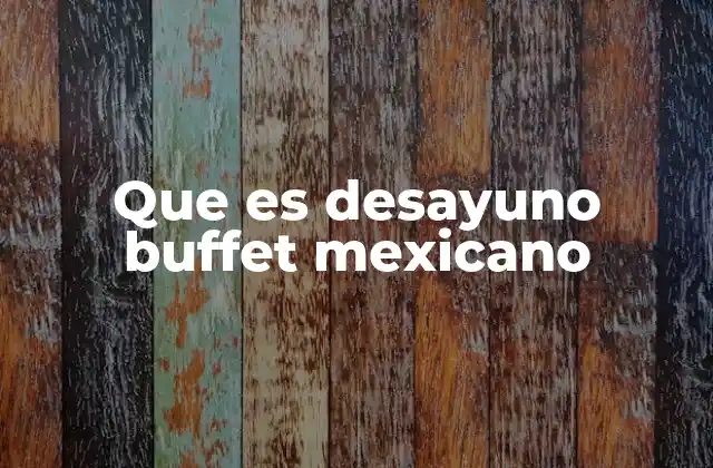 Que es Desayuno Buffet Mexicano 2 La experiencia del desayuno buffet mexicano