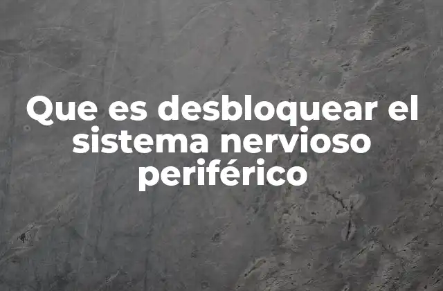 Que es Desbloquear el Sistema Nervioso Periférico