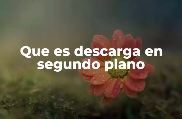 Que es Descarga en Segundo Plano