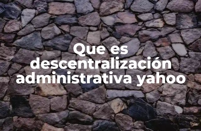 Que es Descentralización Administrativa Yahoo