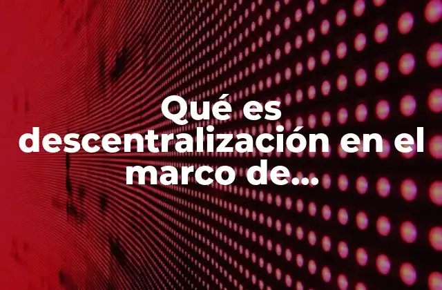 Qué es Descentralización en el Marco de Administración