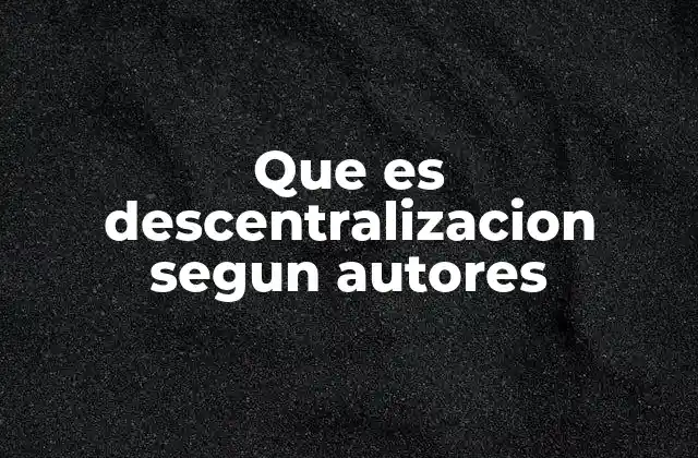 Que es Descentralizacion Segun Autores
