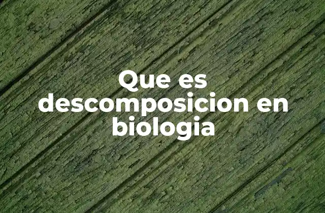 Que es Descomposicion en Biologia