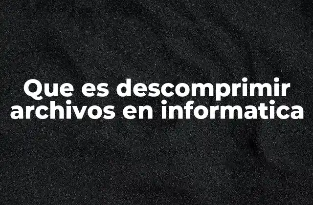 Que es Descomprimir Archivos en Informatica
