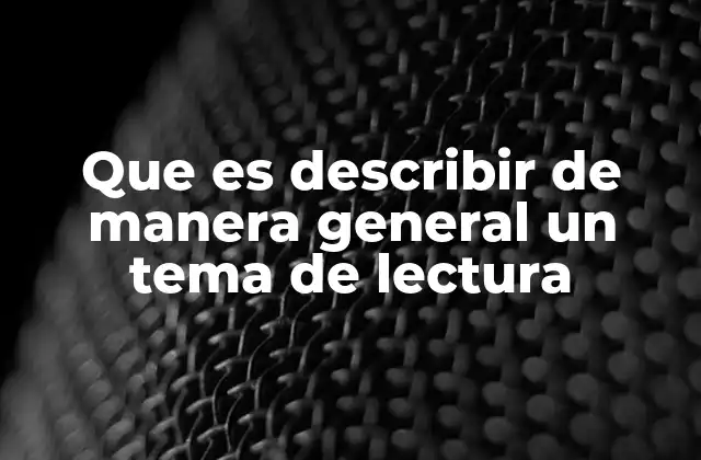 Que es Describir de Manera General un Tema de Lectura 2 La importancia de la síntesis en la comprensión lectora