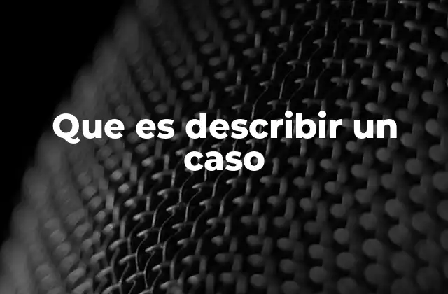 Que es Describir un Caso