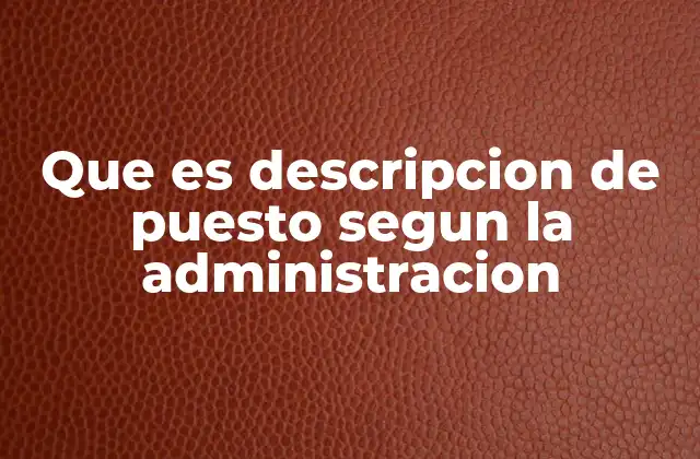 Que es Descripcion de Puesto Segun la Administracion